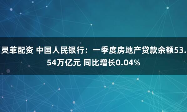 灵菲配资 中国人民银行：一季度房地产贷款余额53.54万亿元 同比增长0.04%