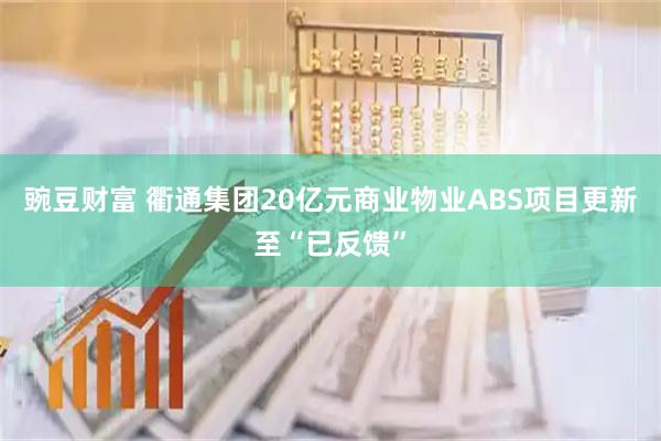 豌豆财富 衢通集团20亿元商业物业ABS项目更新至“已反馈”