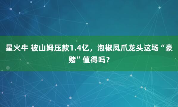 星火牛 被山姆压款1.4亿，泡椒凤爪龙头这场“豪赌”值得吗？