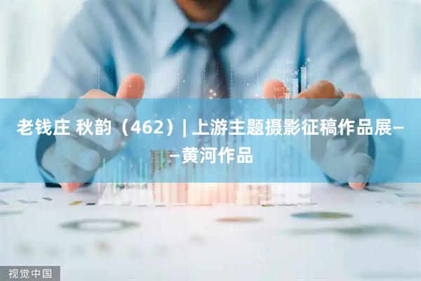 老钱庄 秋韵（462）| 上游主题摄影征稿作品展——黄河作品