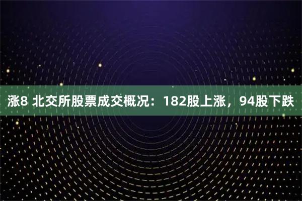 涨8 北交所股票成交概况：182股上涨，94股下跌