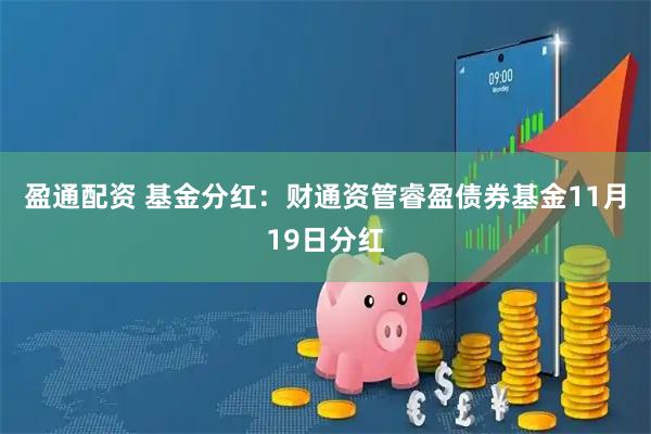 盈通配资 基金分红：财通资管睿盈债券基金11月19日分红