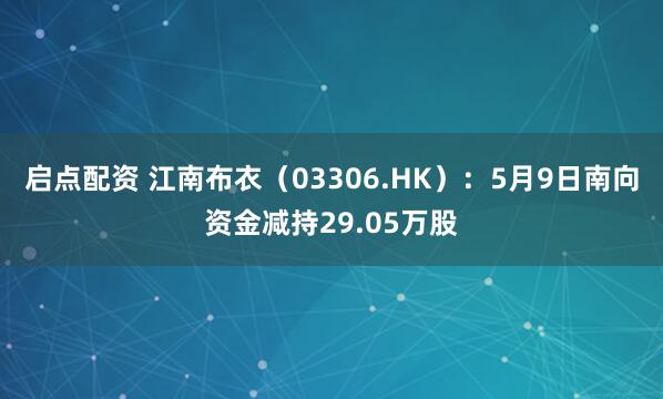 启点配资 江南布衣（03306.HK）：5月9日南向资金减持29.05万股