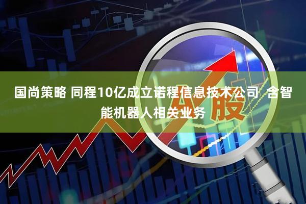 国尚策略 同程10亿成立诺程信息技术公司  含智能机器人相关业务