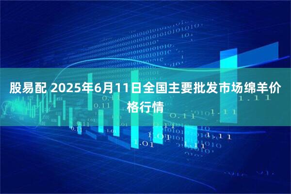 股易配 2025年6月11日全国主要批发市场绵羊价格行情