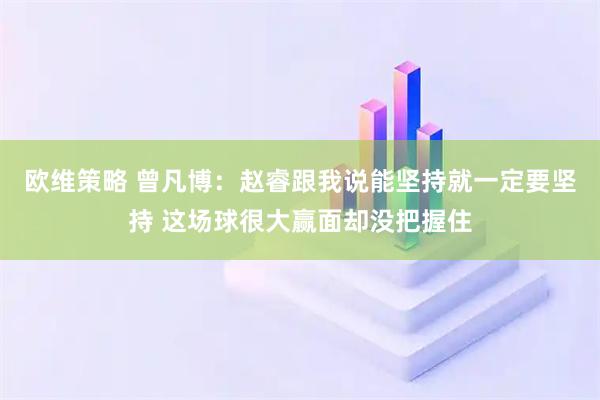 欧维策略 曾凡博：赵睿跟我说能坚持就一定要坚持 这场球很大赢面却没把握住